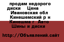 продам недорого  диски  › Цена ­ 6 000 - Ивановская обл., Кинешемский р-н, Кинешма г. Авто » Шины и диски   